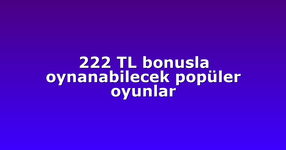 222 TL bonusla oynanabilecek popüler oyunlar
