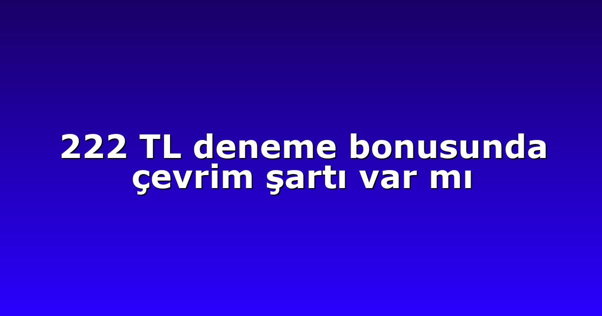 222 TL deneme bonusunda çevrim şartı var mı