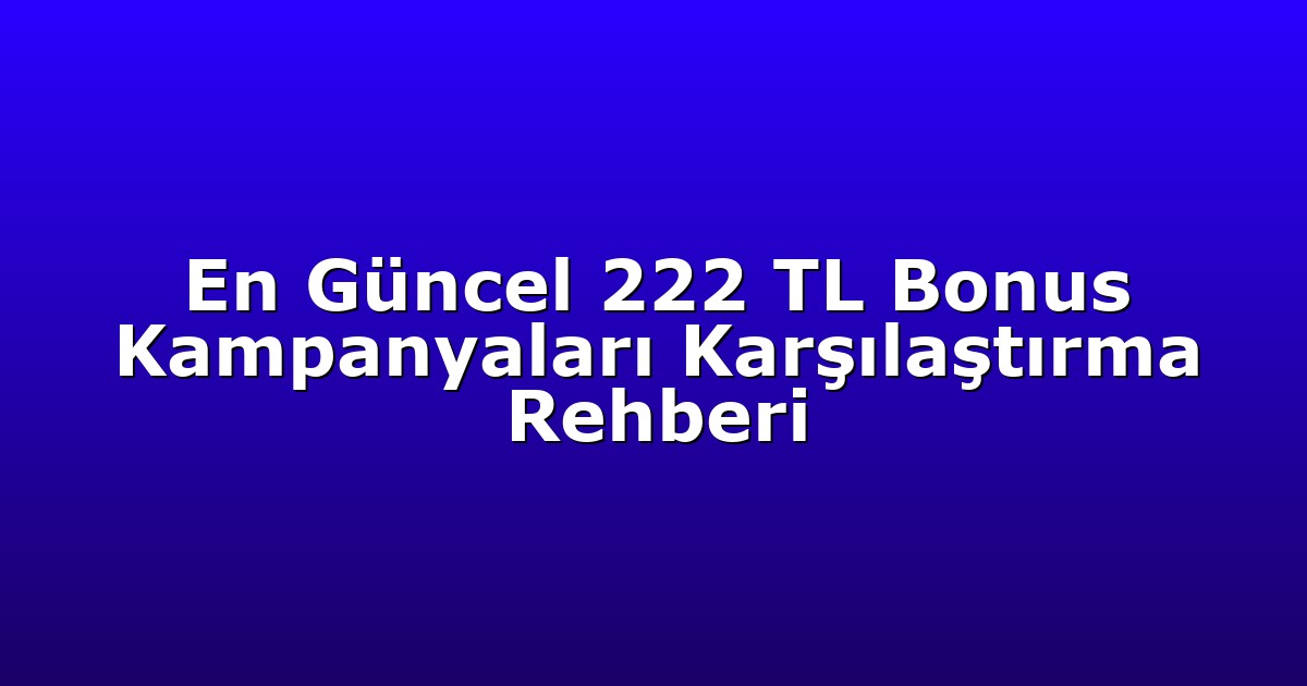 En Güncel 222 TL Bonus Kampanyaları Karşılaştırma Rehberi
