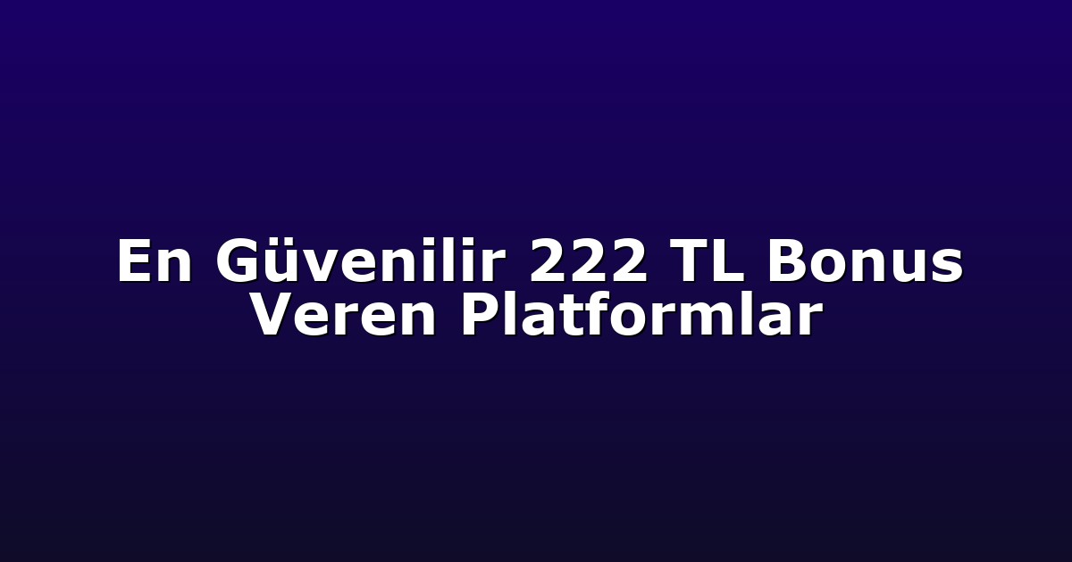 En Güvenilir 222 TL Bonus Veren Platformlar