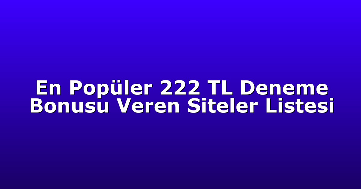 En Popüler 222 TL Deneme Bonusu Veren Siteler Listesi
