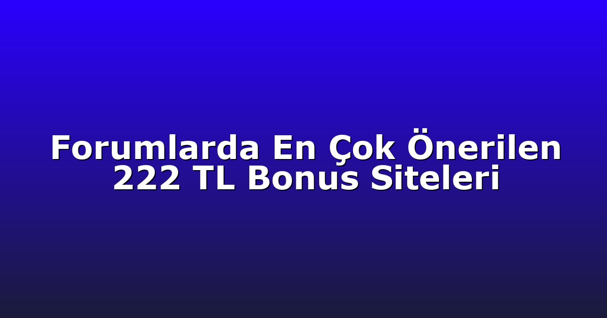 Forumlarda En Çok Önerilen 222 TL Bonus Siteleri