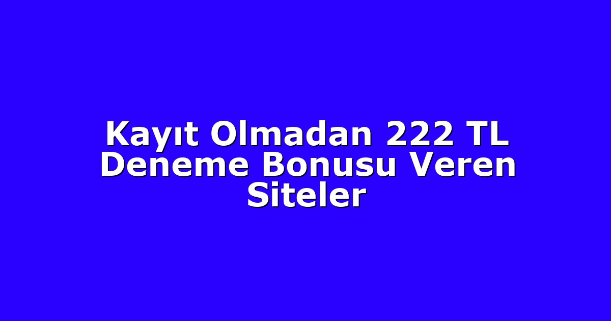 Kayıt Olmadan 222 TL Deneme Bonusu Veren Siteler