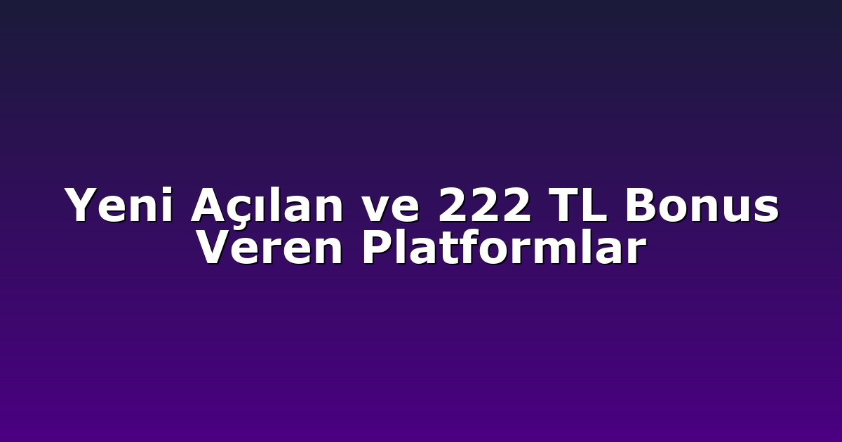 Yeni Açılan ve 222 TL Bonus Veren Platformlar