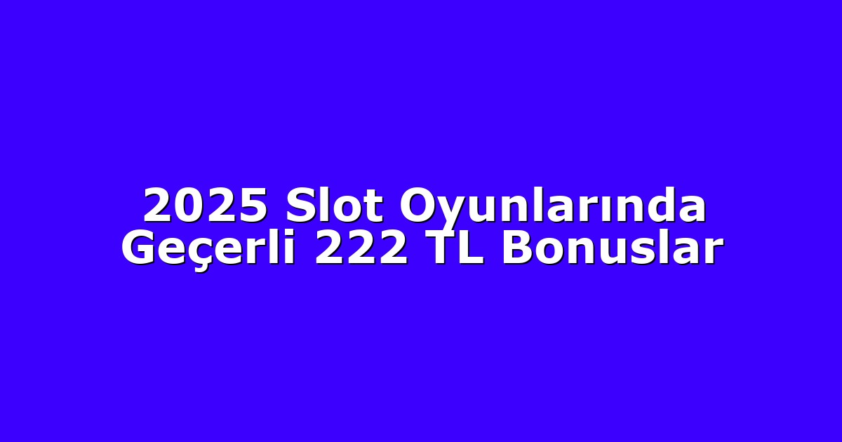 2025 Slot Oyunlarında Geçerli 222 TL Bonuslar