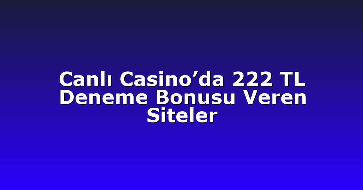 Canlı Casino’da 222 TL Deneme Bonusu Veren Siteler