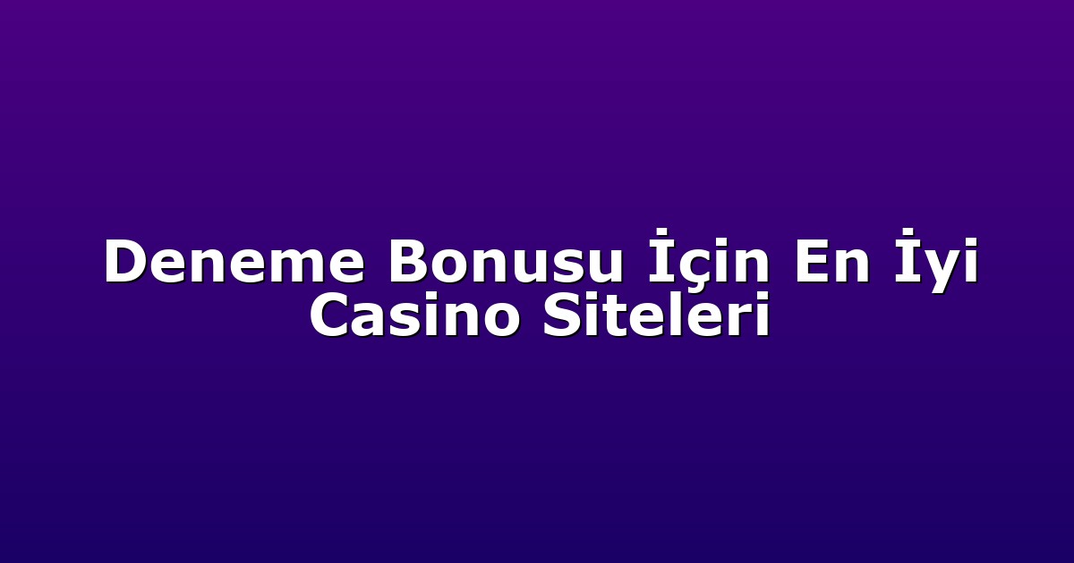 Deneme Bonusu İçin En İyi Casino Siteleri
