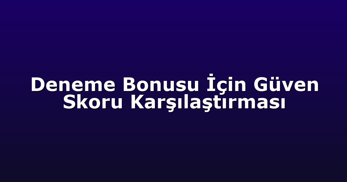 Deneme Bonusu İçin Güven Skoru Karşılaştırması