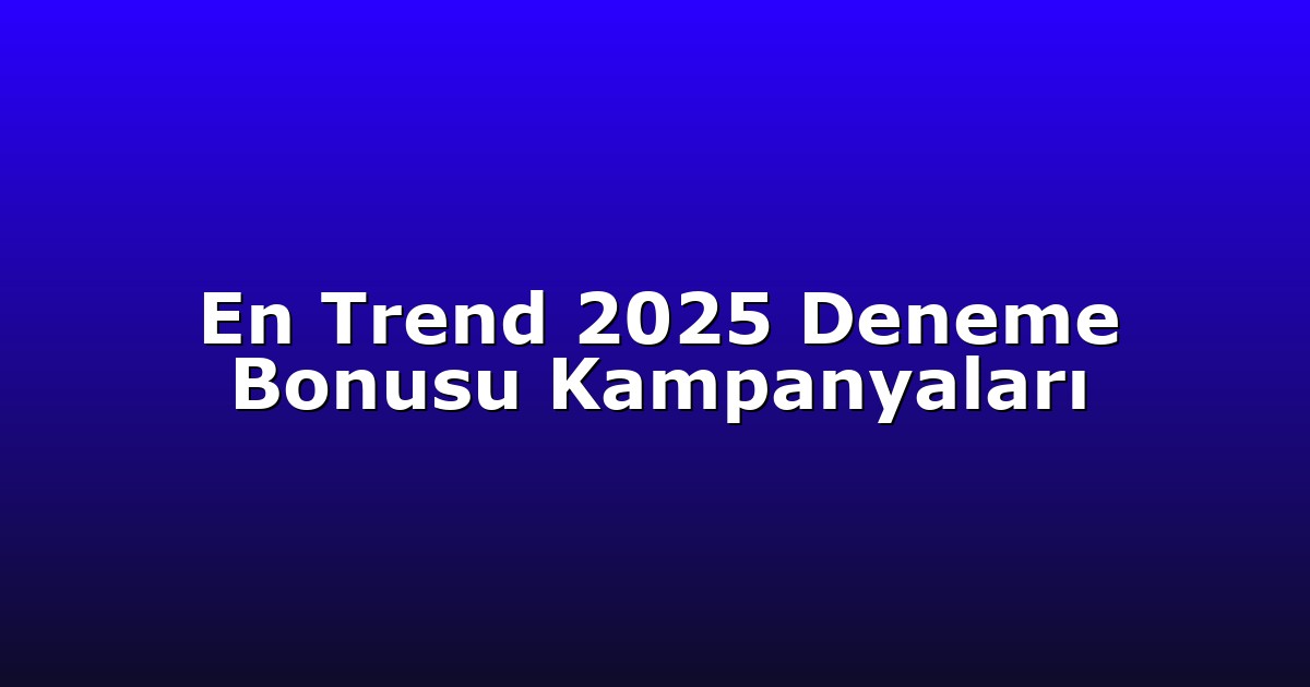 En Trend 2025 Deneme Bonusu Kampanyaları