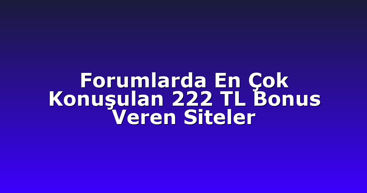 Forumlarda En Çok Konuşulan 222 TL Bonus Veren Siteler