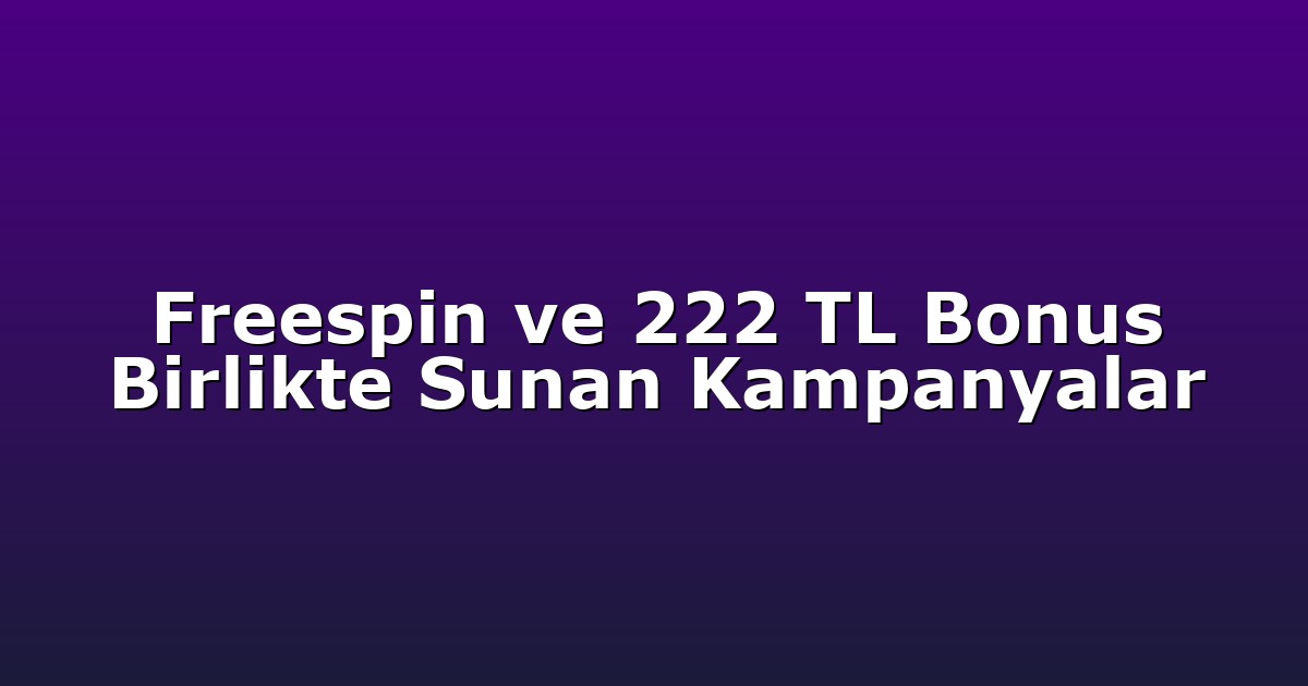 Freespin ve 222 TL Bonus Birlikte Sunan Kampanyalar