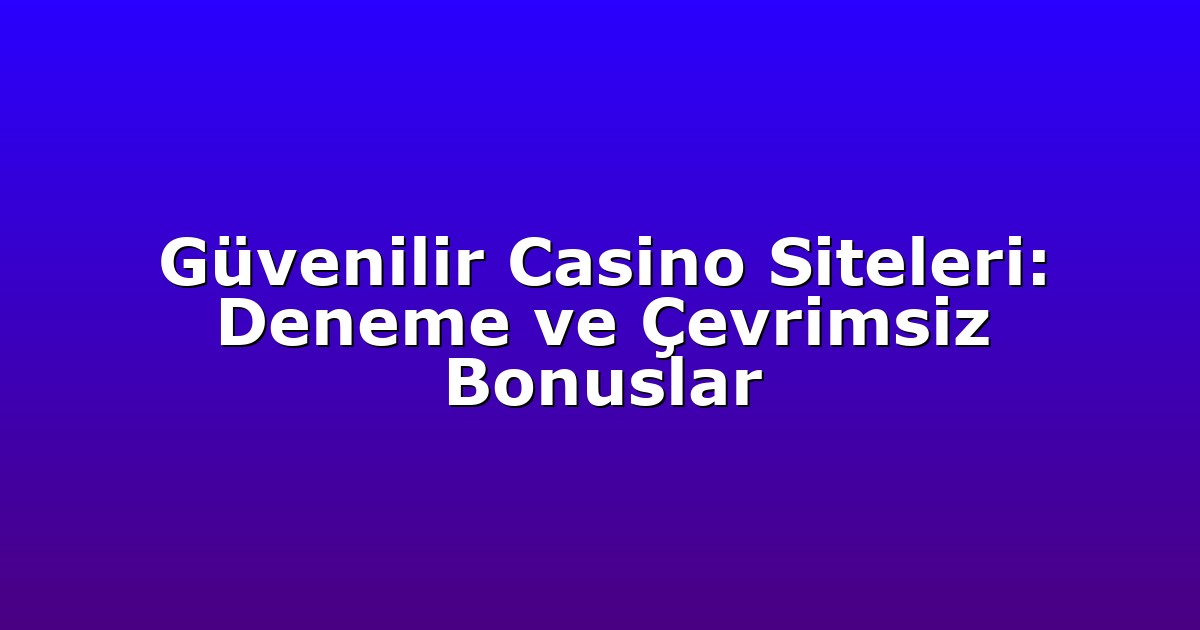 Güvenilir Casino Siteleri: Deneme ve Çevrimsiz Bonuslar