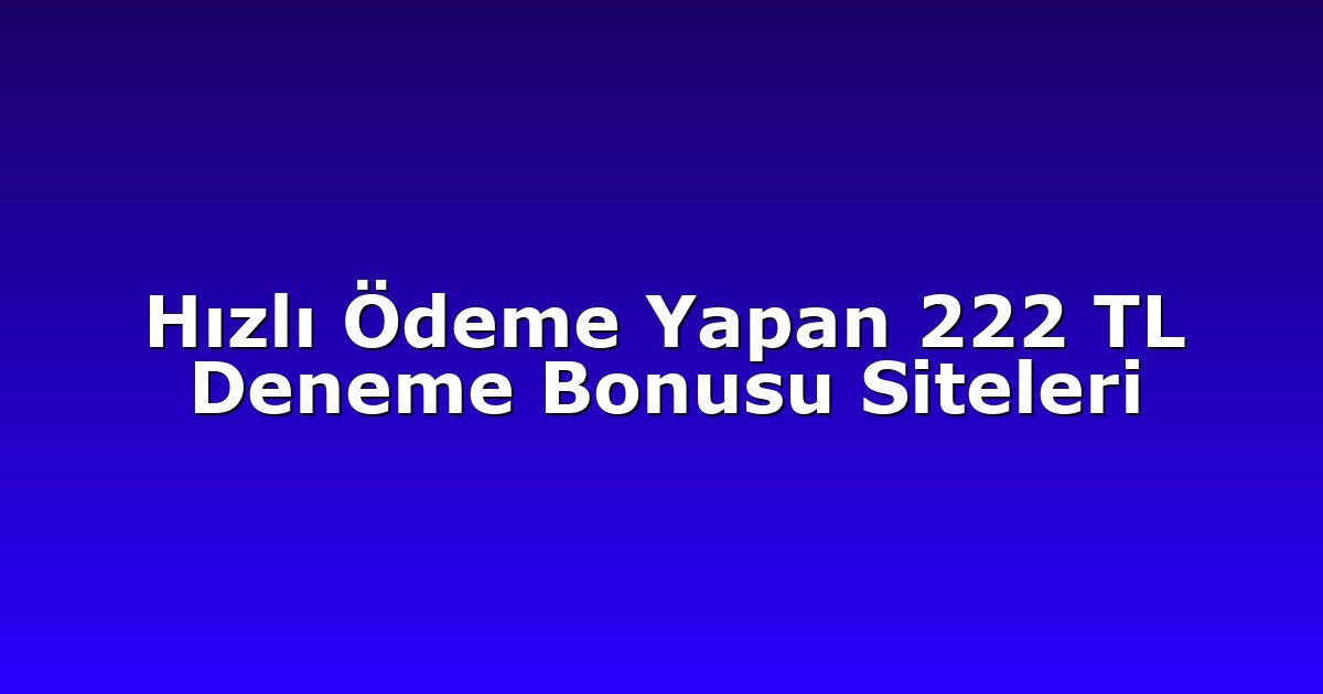 Hızlı Ödeme Yapan 222 TL Deneme Bonusu Siteleri
