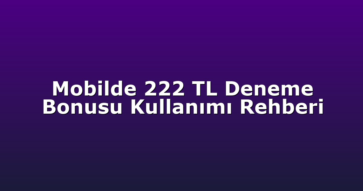 Mobilde 222 TL Deneme Bonusu Kullanımı Rehberi
