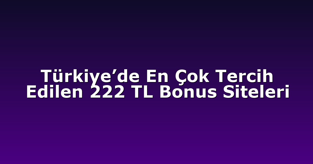 Türkiye’de En Çok Tercih Edilen 222 TL Bonus Siteleri