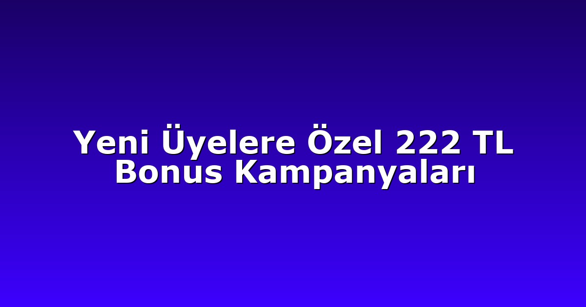 Yeni Üyelere Özel 222 TL Bonus Kampanyaları
