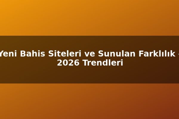 Yeni Bahis Siteleri ve Sunulan Farklılık – 2026 Trendleri