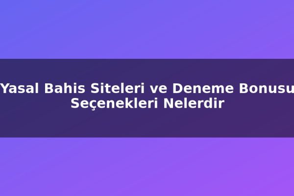 Yasal Bahis Siteleri ve Deneme Bonusu Seçenekleri Nelerdir